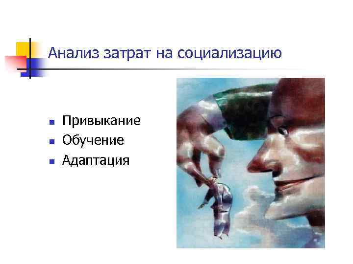 Анализ затрат на социализацию n n n Привыкание Обучение Адаптация 