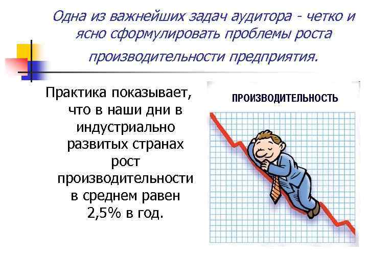 Одна из важнейших задач аудитора - четко и ясно сформулировать проблемы роста производительности предприятия.
