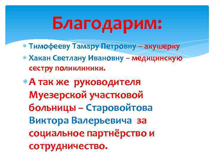 Благодарим: Тимофееву Тамару Петровну – акушерку Хакан Светлану Ивановну – медицинскую сестру поликлиники. А
