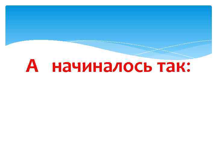 А начиналось так: 