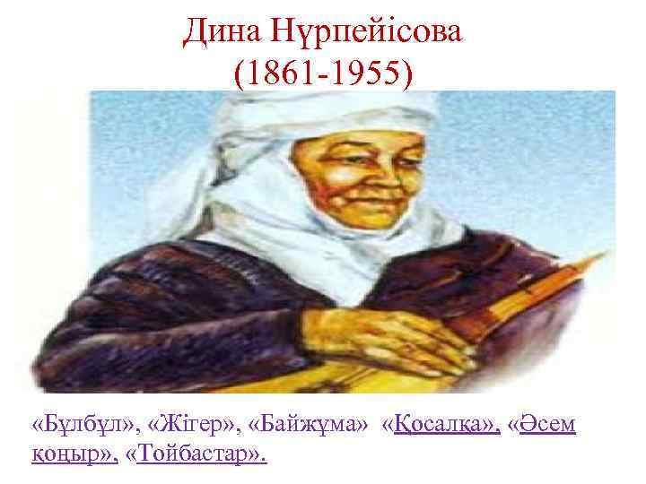 Дина Нүрпейісова (1861 -1955) «Бұлбұл» , «Жігер» , «Байжұма» «Қосалқа» , «Әсем қоңыр» ,