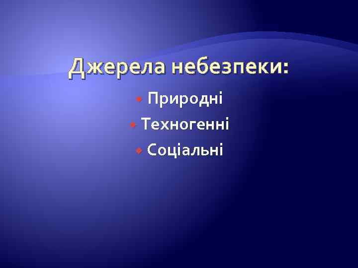 Джерела небезпеки: Природні Техногенні Соціальні 