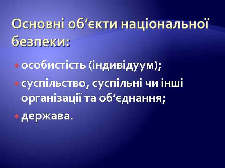 Основні об’єкти національної безпеки: особистість (індивідуум); суспільство, суспільні чи інші організації та об’єднання; держава.