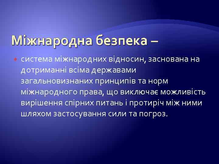 Міжнародна безпека – система міжнародних відносин, заснована на дотриманні всіма державами загальновизнаних принципів та