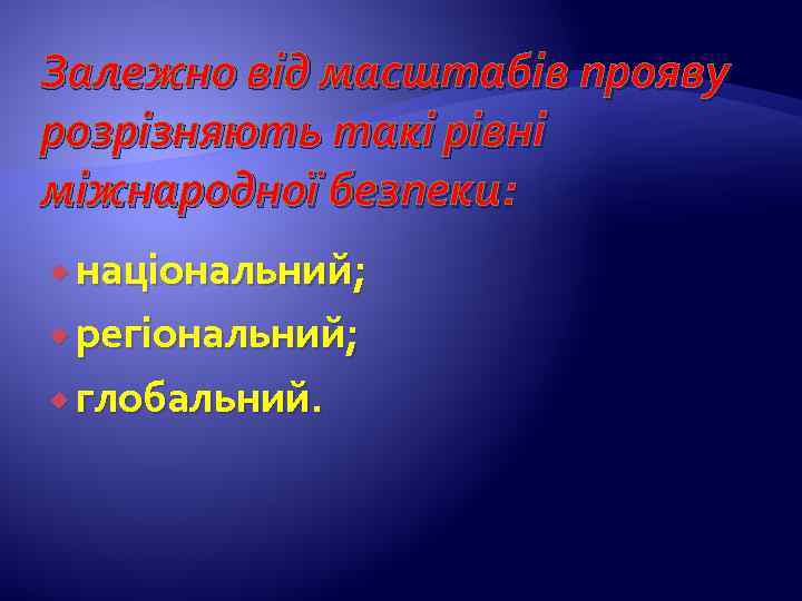 Залежно від масштабів прояву розрізняють такі рівні міжнародної безпеки: національний; регіональний; глобальний. 