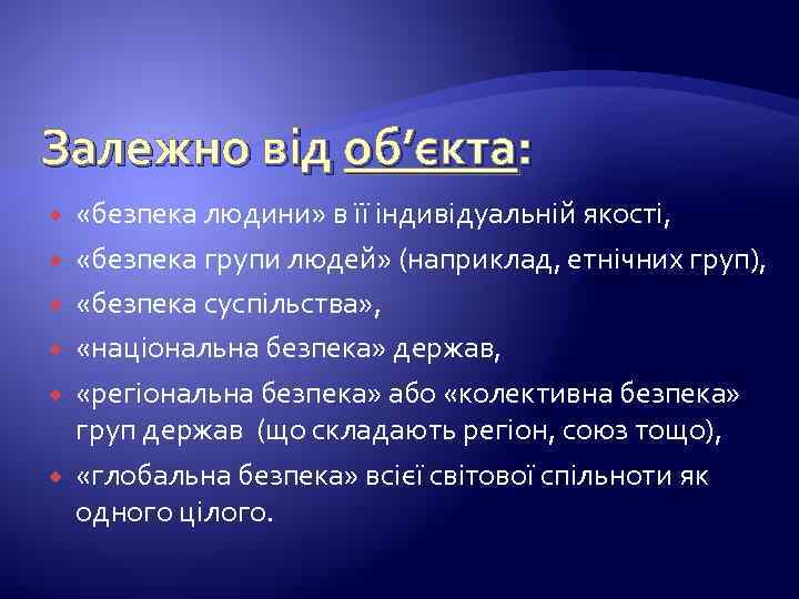 Залежно від об’єкта: «безпека людини» в її індивідуальній якості, «безпека групи людей» (наприклад, етнічних