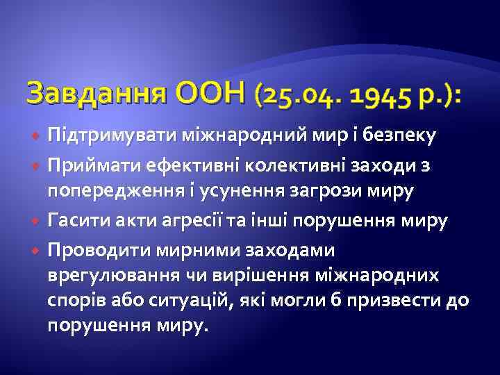 Завдання ООН (25. 04. 1945 р. ): Підтримувати міжнародний мир і безпеку Приймати ефективні