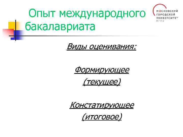  Опыт международного бакалавриата Виды оценивания: Формирующее (текущее) Констатирующее (итоговое) 