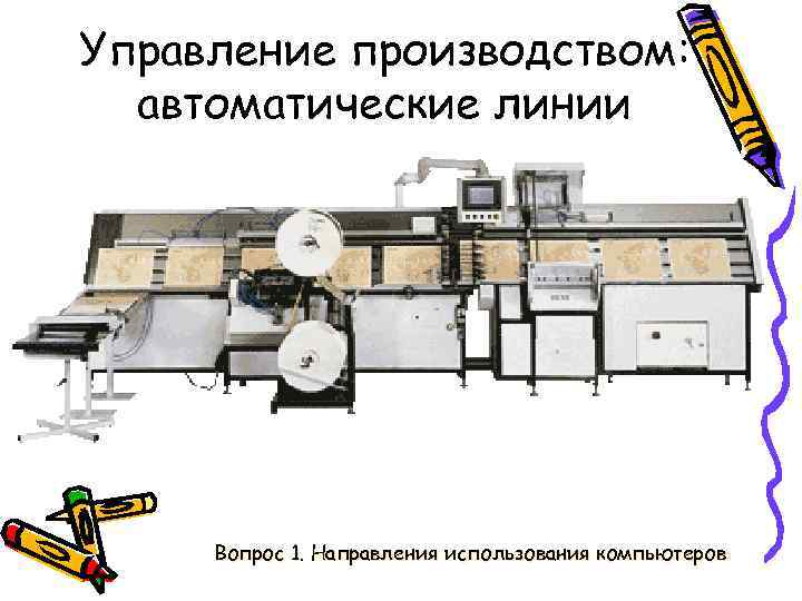 Управление производством: автоматические линии Вопрос 1. Направления использования компьютеров 