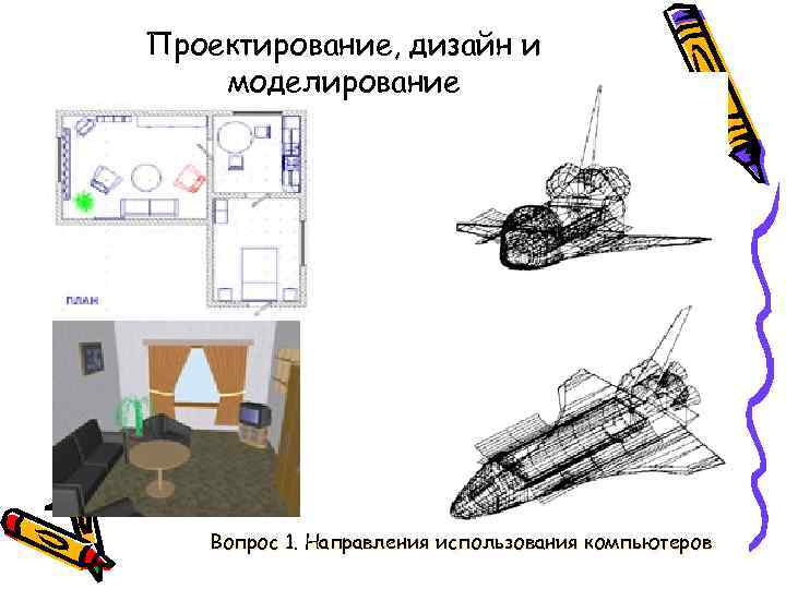 Проектирование, дизайн и моделирование Вопрос 1. Направления использования компьютеров 