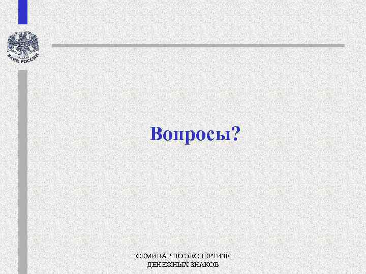 Вопросы? СЕМИНАР ПО ЭКСПЕРТИЗЕ ДЕНЕЖНЫХ ЗНАКОВ 