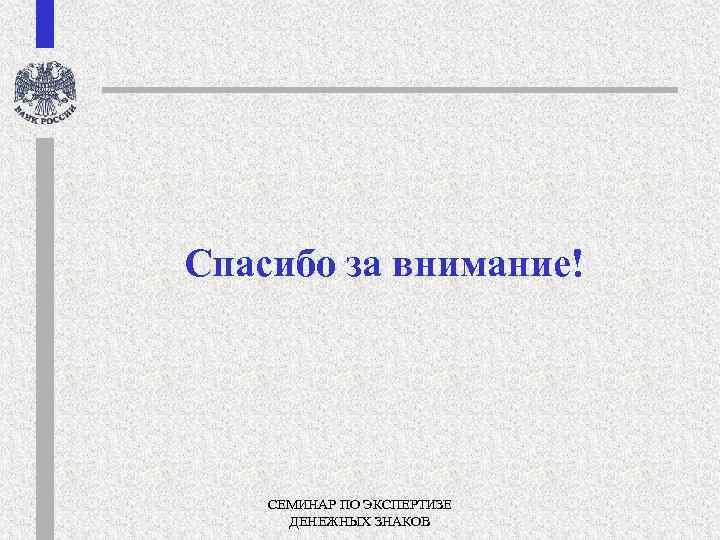 Спасибо за внимание! СЕМИНАР ПО ЭКСПЕРТИЗЕ ДЕНЕЖНЫХ ЗНАКОВ 