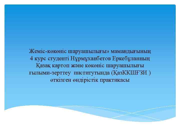 Жеміс-көкөніс шаруашылығы» мамандығының 4 курс студенті Нұрмұханбетов Еркебұланның Қазақ картоп және көкөніс шаруашылығы ғылыми-зерттеу