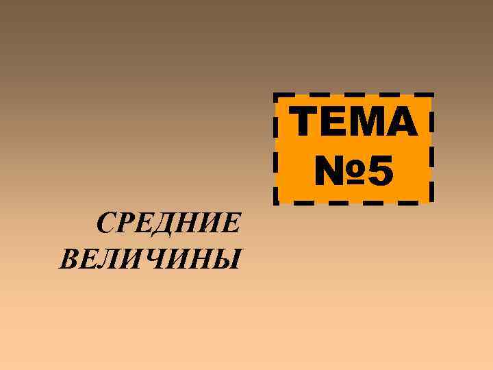 ТЕМА № 5 СРЕДНИЕ ВЕЛИЧИНЫ 