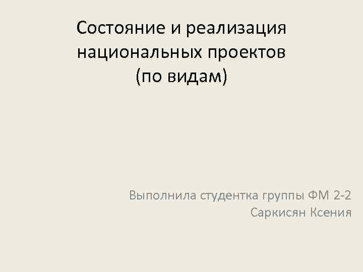Состояние и реализация национальных проектов (по видам) Выполнила студентка группы ФМ 2 -2 Саркисян