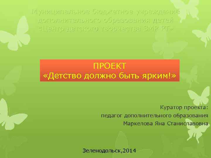 Муниципальное бюджетное учреждение дополнительного образования детей «Центр детского творчества ЗМР РТ» ПРОЕКТ «Детство должно