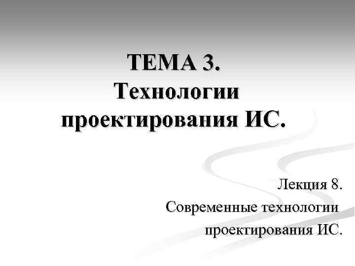 ТЕМА 3. Технологии проектирования ИС. Лекция 8. Современные технологии проектирования ИС. 