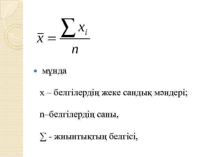  мұнда х – белгілердің жеке сандық мәндері; n–белгілердің саны, ∑ - жиынтықтың белгісі,