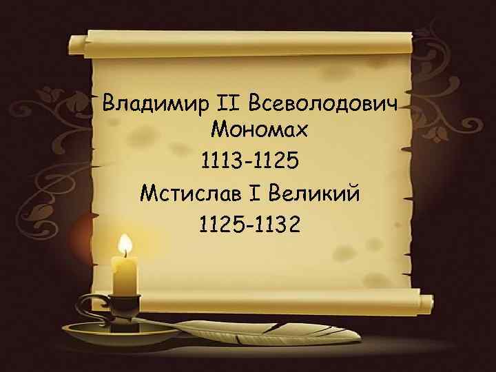 Владимир II Всеволодович Мономах 1113 -1125 Мстислав I Великий 1125 -1132 