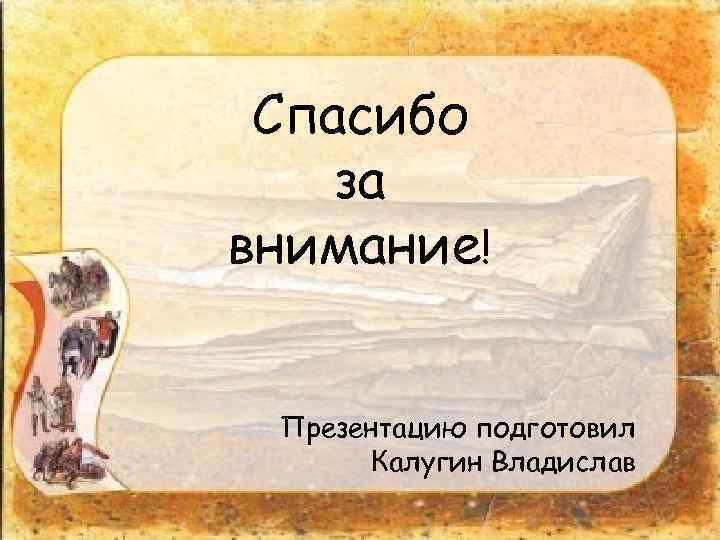 Спасибо за внимание! Презентацию подготовил Калугин Владислав 