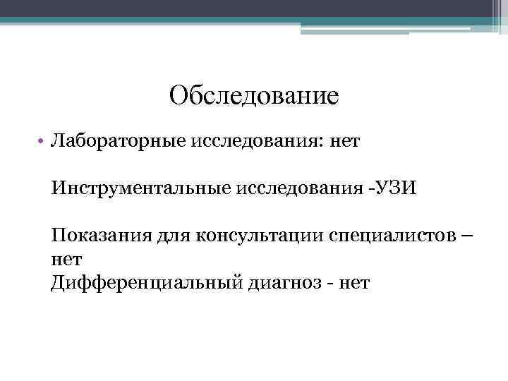 Обследование • Лабораторные исследования: нет Инструментальные исследования УЗИ Показания для консультации специалистов – нет