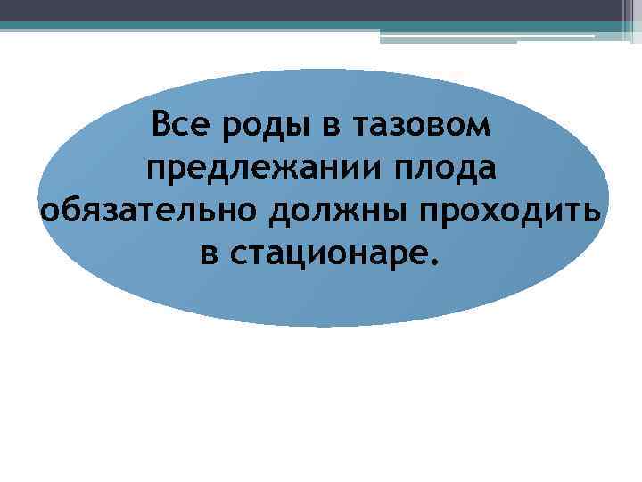 Все роды в тазовом предлежании плода обязательно должны проходить в стационаре. 