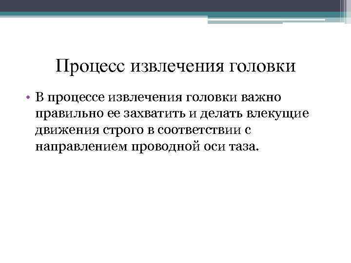 Процесс извлечения головки • В процессе извлечения головки важно правильно ее захватить и делать