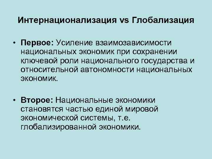 Интернационализация vs Глобализация • Первое: Усиление взаимозависимости национальных экономик при сохранении ключевой роли национального