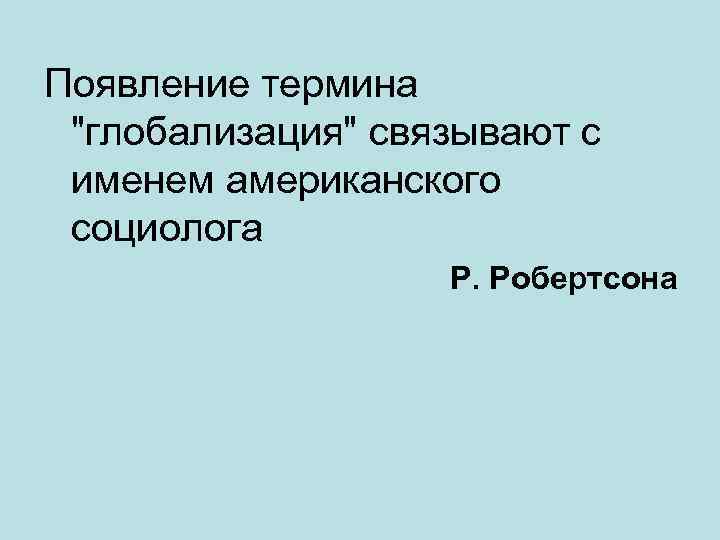 Появление термина "глобализация" связывают с именем американского социолога Р. Робертсона 