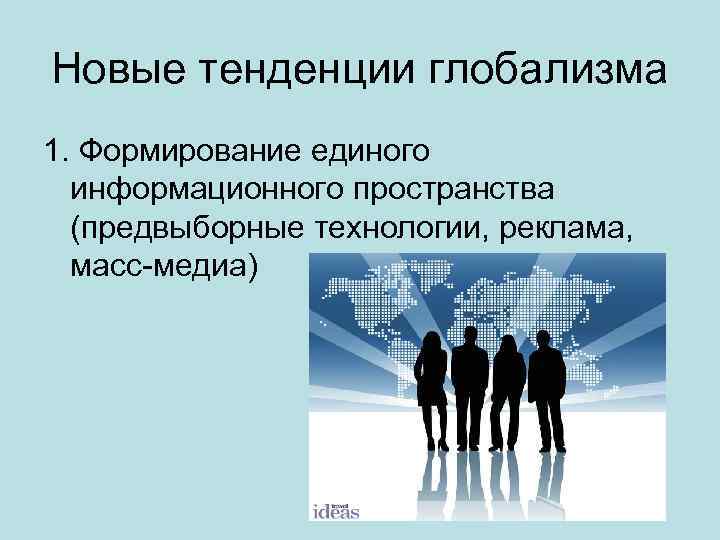 Новые тенденции глобализма 1. Формирование единого информационного пространства (предвыборные технологии, реклама, масс-медиа) 