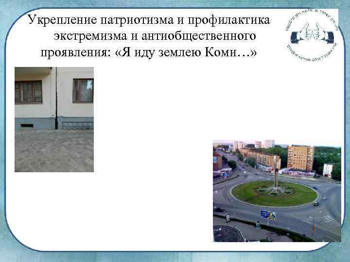 Укрепление патриотизма и профилактика экстремизма и антиобщественного проявления: «Я иду землею Коми…» 