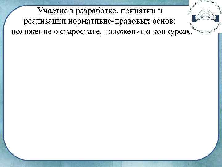 Участие в разработке, принятии и реализации нормативно-правовых основ: положение о старостате, положения о конкурсах.