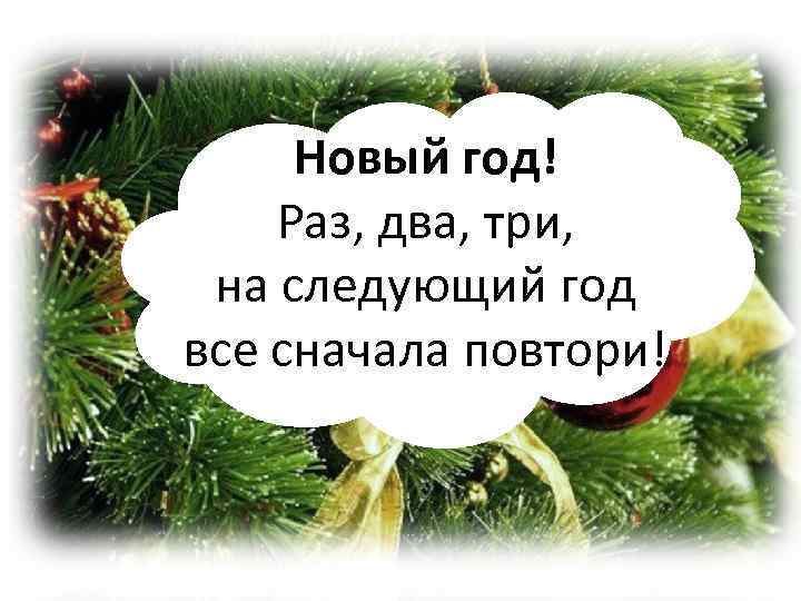 Новый год! Раз, два, три, на следующий год все сначала повтори! 