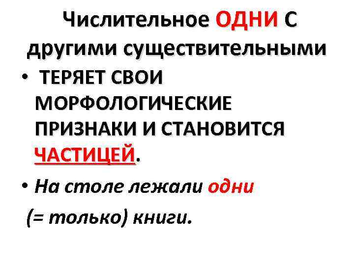 Числительное ОДНИ С другими существительными • ТЕРЯЕТ СВОИ МОРФОЛОГИЧЕСКИЕ ПРИЗНАКИ И СТАНОВИТСЯ ЧАСТИЦЕЙ. •