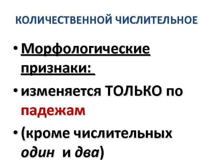 КОЛИЧЕСТВЕННОЙ ЧИСЛИТЕЛЬНОЕ • Морфологические признаки: • изменяется ТОЛЬКО по падежам • (кроме числительных один