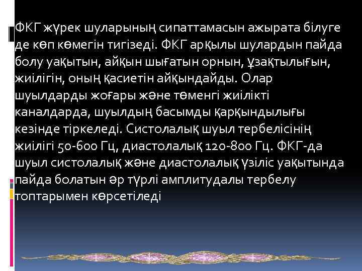  ФКГ жүрек шуларының сипаттамасын ажырата білуге де көп көмегін тигізеді. ФКГ арқылы шулардын