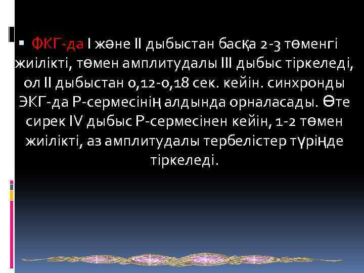  ФКГ-да I және II дыбыстан басқа 2 -3 төменгі жиілікті, төмен амплитудалы III