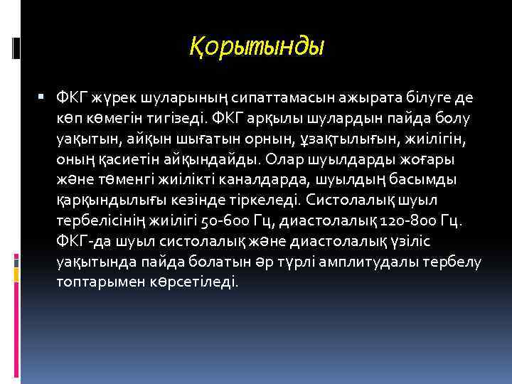 Қорытынды ФКГ жүрек шуларының сипаттамасын ажырата білуге де көп көмегін тигізеді. ФКГ арқылы шулардын
