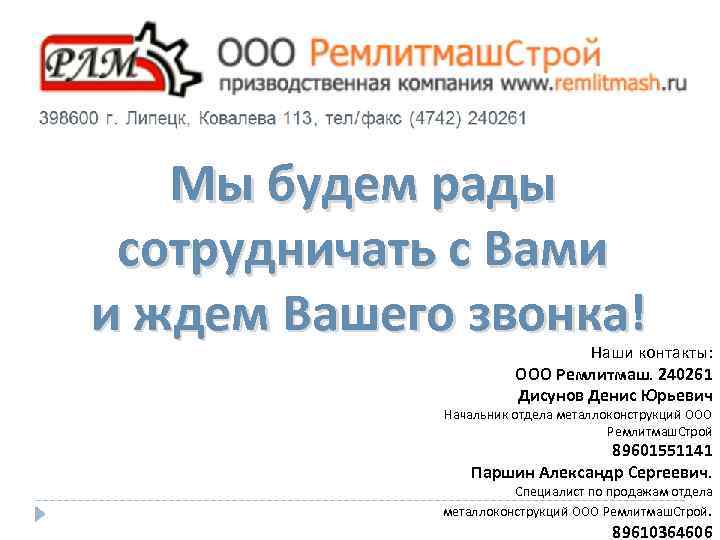 Мы будем рады сотрудничать с Вами и ждем Вашего звонка! Наши контакты: ООО Ремлитмаш.