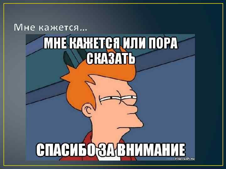 Мне кажется… 