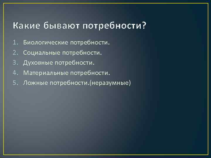 Какие бывают потребности? 1. 2. 3. 4. 5. Биологические потребности. Социальные потребности. Духовные потребности.