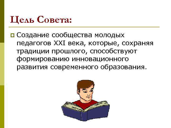 Цель Совета: p Создание сообщества молодых педагогов XXI века, которые, сохраняя традиции прошлого, способствуют