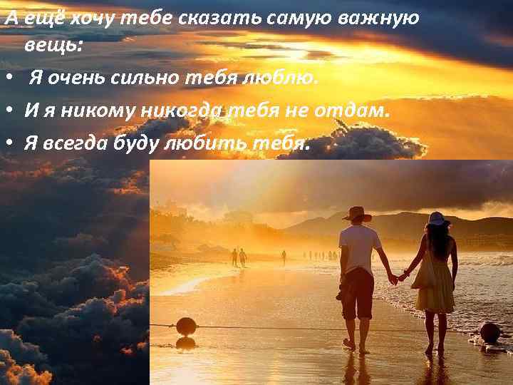 А ещё хочу тебе сказать самую важную вещь: • Я очень сильно тебя люблю.