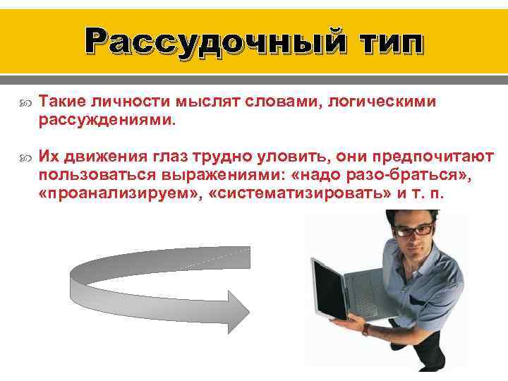 Рассудочный тип Такие личности мыслят словами, логическими рассуждениями. Их движения глаз трудно уловить, они