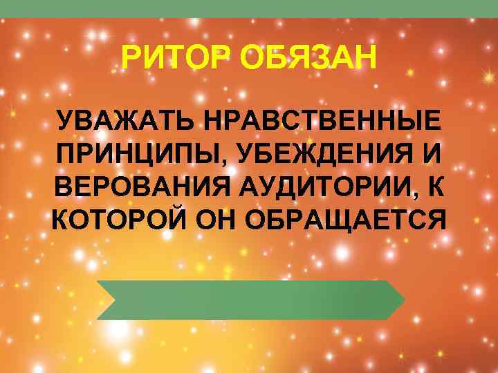РИТОР ОБЯЗАН УВАЖАТЬ НРАВСТВЕННЫЕ ПРИНЦИПЫ, УБЕЖДЕНИЯ И ВЕРОВАНИЯ АУДИТОРИИ, К КОТОРОЙ ОН ОБРАЩАЕТСЯ 