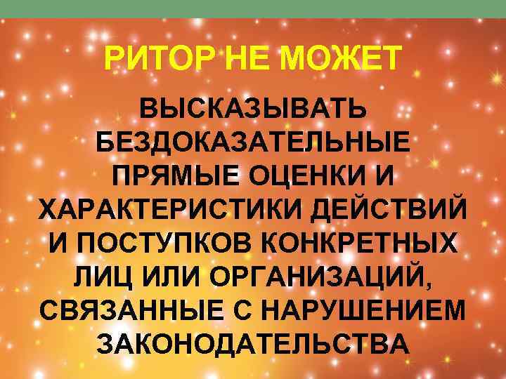РИТОР НЕ МОЖЕТ ВЫСКАЗЫВАТЬ БЕЗДОКАЗАТЕЛЬНЫЕ ПРЯМЫЕ ОЦЕНКИ И ХАРАКТЕРИСТИКИ ДЕЙСТВИЙ И ПОСТУПКОВ КОНКРЕТНЫХ ЛИЦ
