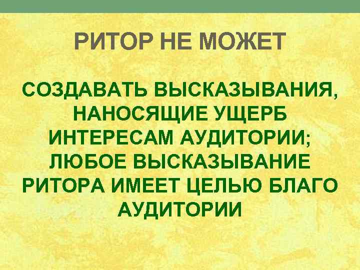 РИТОР НЕ МОЖЕТ СОЗДАВАТЬ ВЫСКАЗЫВАНИЯ, НАНОСЯЩИЕ УЩЕРБ ИНТЕРЕСАМ АУДИТОРИИ; ЛЮБОЕ ВЫСКАЗЫВАНИЕ РИТОРА ИМЕЕТ ЦЕЛЬЮ