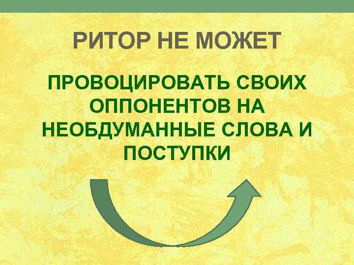 РИТОР НЕ МОЖЕТ ПРОВОЦИРОВАТЬ СВОИХ ОППОНЕНТОВ НА НЕОБДУМАННЫЕ СЛОВА И ПОСТУПКИ 