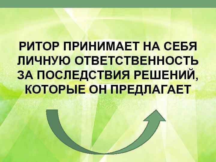 РИТОР ПРИНИМАЕТ НА СЕБЯ ЛИЧНУЮ ОТВЕТСТВЕННОСТЬ ЗА ПОСЛЕДСТВИЯ РЕШЕНИЙ, КОТОРЫЕ ОН ПРЕДЛАГАЕТ 