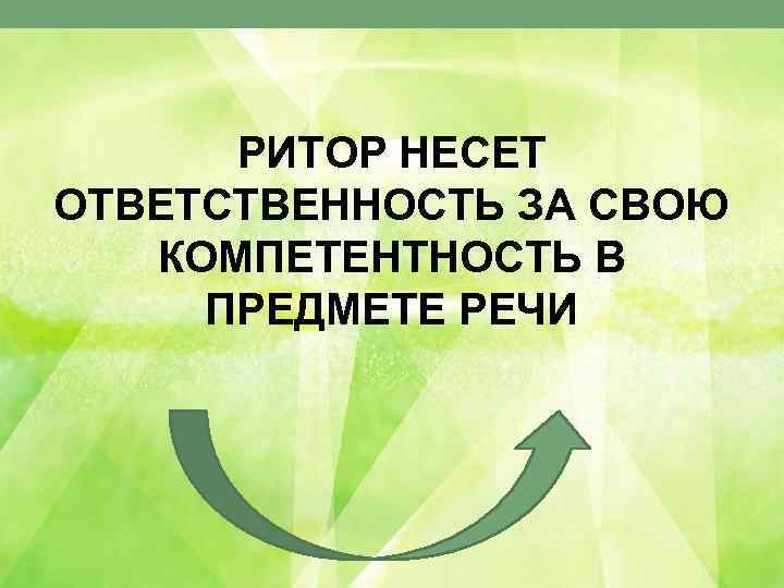 РИТОР НЕСЕТ ОТВЕТСТВЕННОСТЬ ЗА СВОЮ КОМПЕТЕНТНОСТЬ В ПРЕДМЕТЕ РЕЧИ 